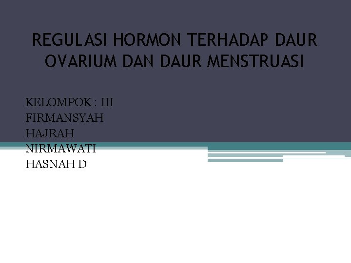 REGULASI HORMON TERHADAP DAUR OVARIUM DAN DAUR MENSTRUASI KELOMPOK : III FIRMANSYAH HAJRAH NIRMAWATI