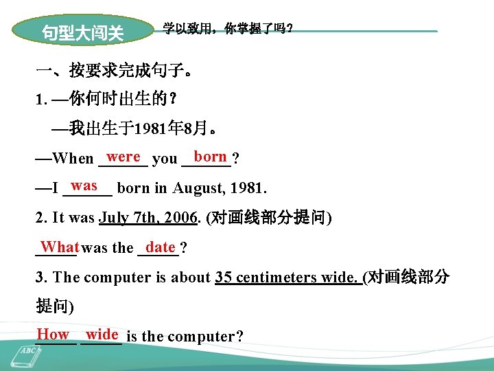 句型大闯关 学以致用，你掌握了吗？ 一、按要求完成句子。 1. —你何时出生的？ —我出生于1981年 8月。 were you ______? born —When ______ was