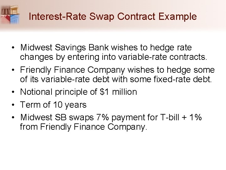 Interest-Rate Swap Contract Example • Midwest Savings Bank wishes to hedge rate changes by