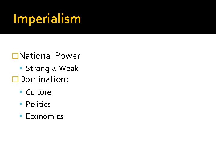 Imperialism �National Power Strong v. Weak �Domination: Culture Politics Economics 