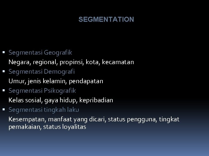 SEGMENTATION Segmentasi Geografik Negara, regional, propinsi, kota, kecamatan Segmentasi Demografi Umur, jenis kelamin, pendapatan