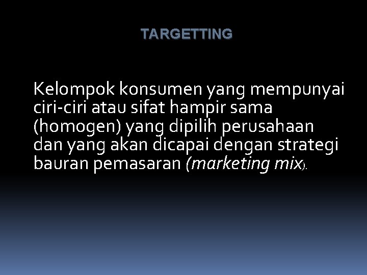 TARGETTING Kelompok konsumen yang mempunyai ciri-ciri atau sifat hampir sama (homogen) yang dipilih perusahaan