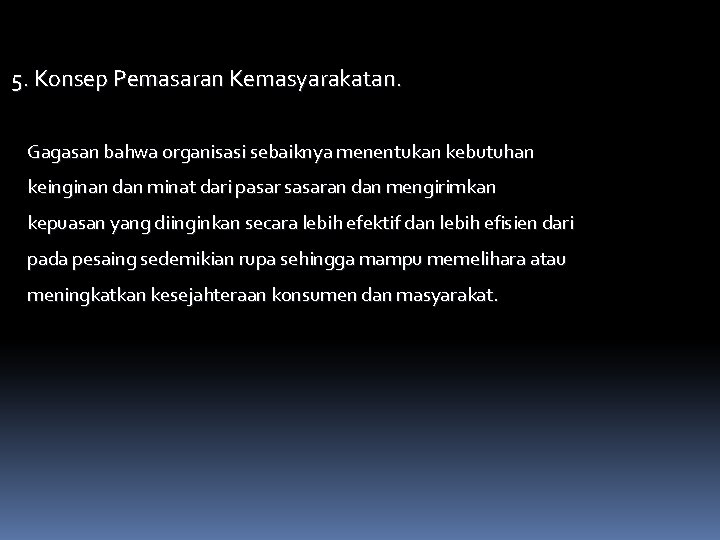  5. Konsep Pemasaran Kemasyarakatan. Gagasan bahwa organisasi sebaiknya menentukan kebutuhan keinginan dan minat