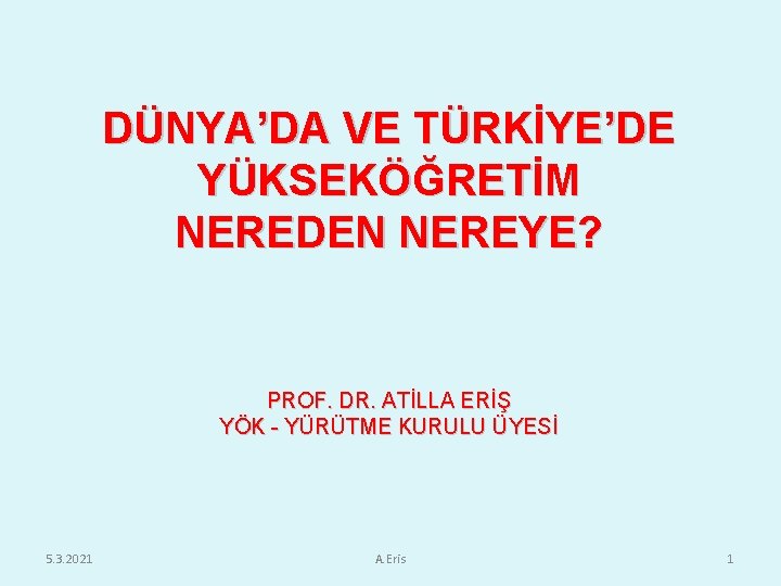 DÜNYA’DA VE TÜRKİYE’DE YÜKSEKÖĞRETİM NEREDEN NEREYE? PROF. DR. ATİLLA ERİŞ YÖK - YÜRÜTME KURULU