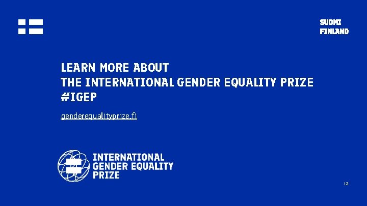 LEARN MORE ABOUT THE INTERNATIONAL GENDER EQUALITY PRIZE #IGEP genderequalityprize. fi 13 