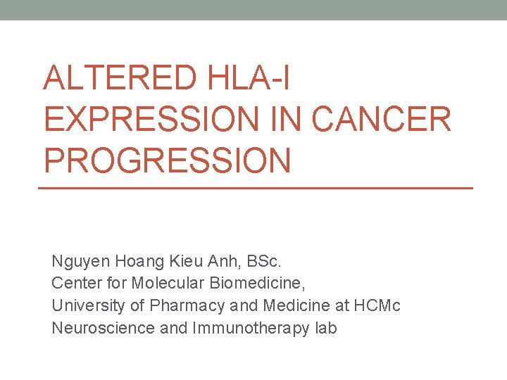 ALTERED HLA-I EXPRESSION IN CANCER PROGRESSION Nguyen Hoang Kieu Anh, BSc. Center for Molecular