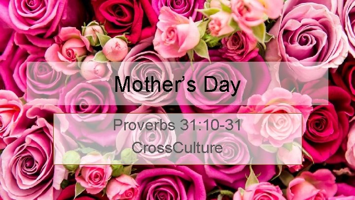 Mother’s Day Proverbs 31: 10 -31 Cross. Culture 