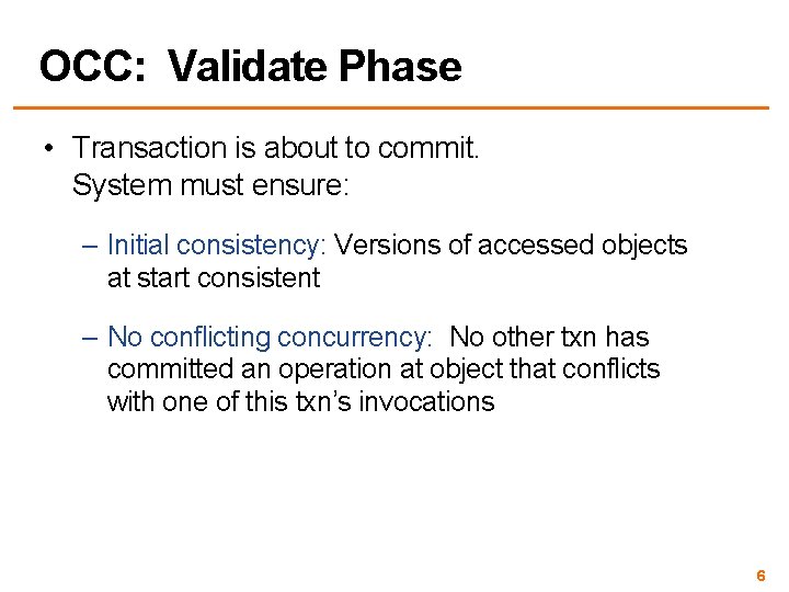 OCC: Validate Phase • Transaction is about to commit. System must ensure: – Initial