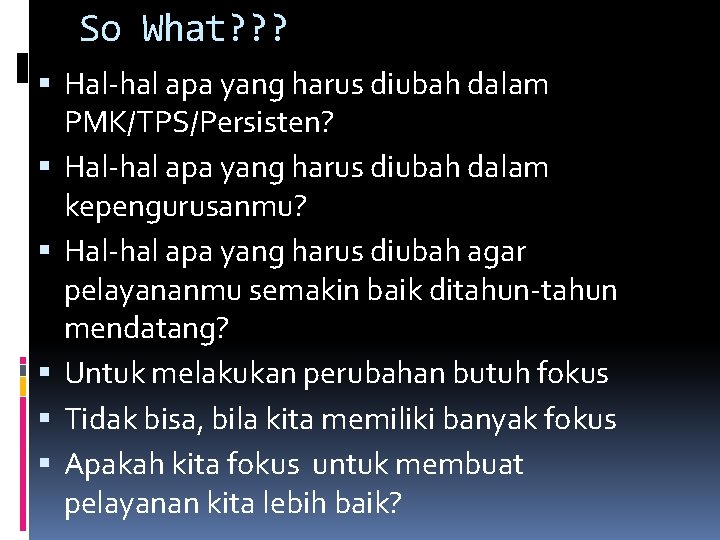 So What? ? ? Hal-hal apa yang harus diubah dalam PMK/TPS/Persisten? Hal-hal apa yang