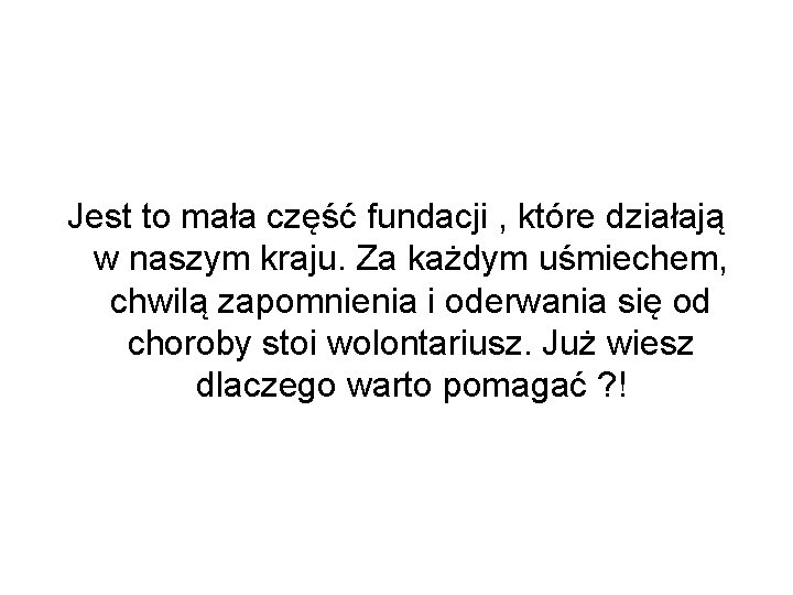 Jest to mała część fundacji , które działają w naszym kraju. Za każdym uśmiechem,