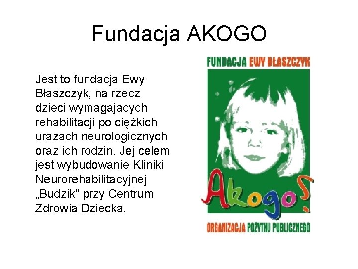 Fundacja AKOGO Jest to fundacja Ewy Błaszczyk, na rzecz dzieci wymagających rehabilitacji po ciężkich