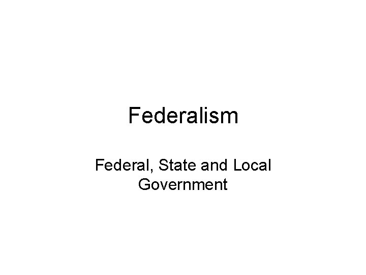 Federalism Federal, State and Local Government 