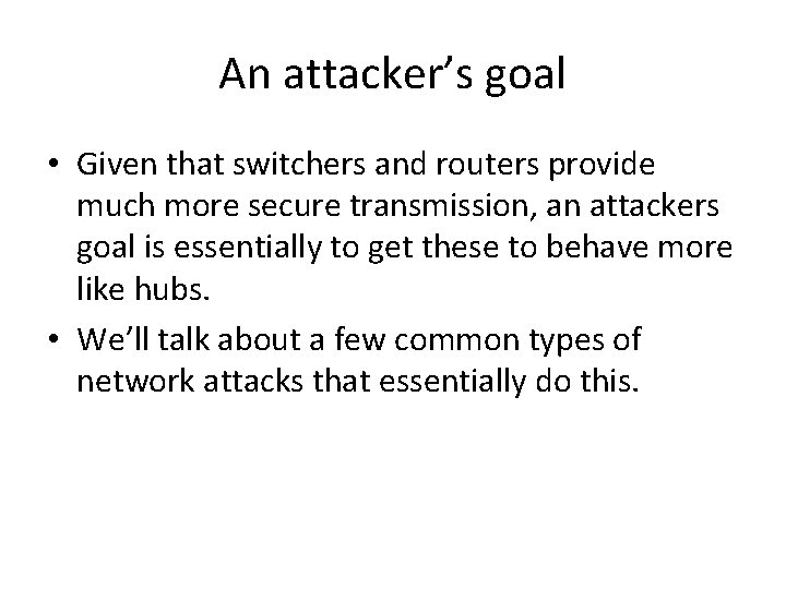 An attacker’s goal • Given that switchers and routers provide much more secure transmission,
