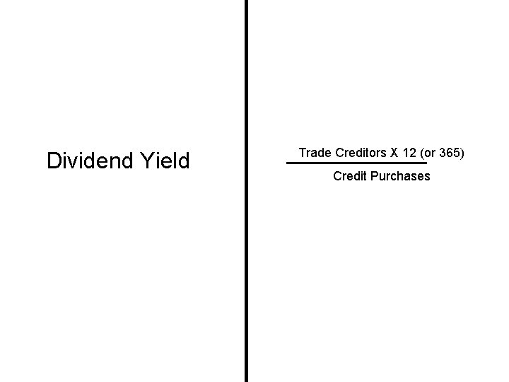 Dividend Yield Trade Creditors X 12 (or 365) Credit Purchases 