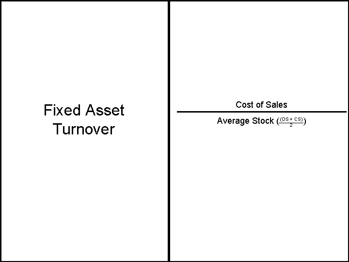 Fixed Asset Turnover Cost of Sales Average Stock ( (OS 2+ CS) ) 