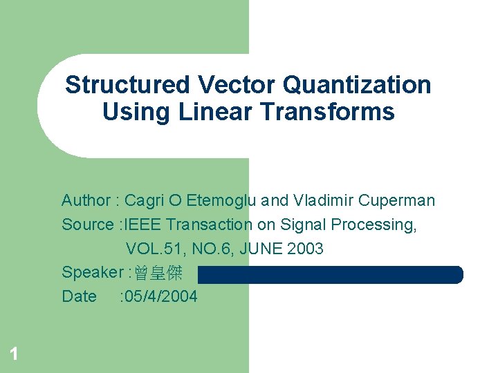 Structured Vector Quantization Using Linear Transforms Author : Cagri O Etemoglu and Vladimir Cuperman