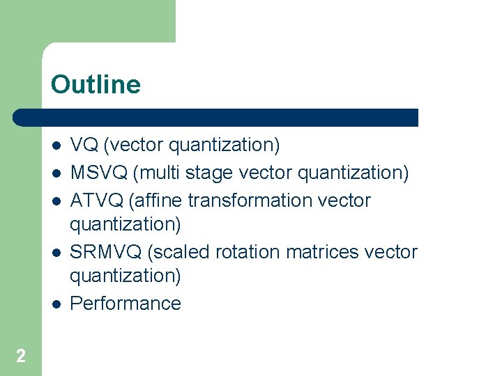Outline l l l 2 VQ (vector quantization) MSVQ (multi stage vector quantization) ATVQ