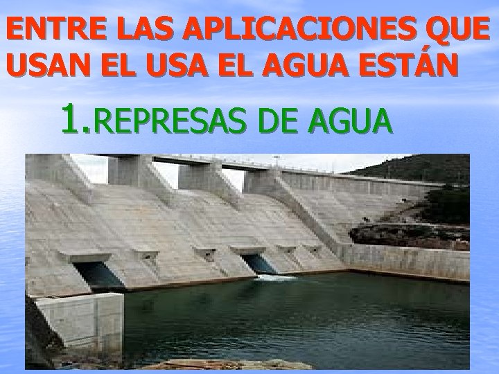 ENTRE LAS APLICACIONES QUE USAN EL USA EL AGUA ESTÁN 1. REPRESAS DE AGUA