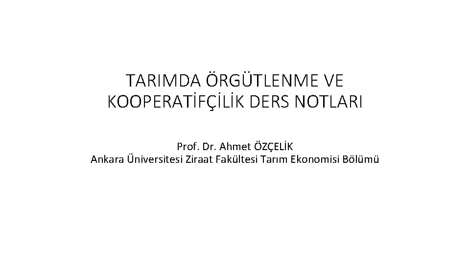 TARIMDA ÖRGÜTLENME VE KOOPERATİFÇİLİK DERS NOTLARI Prof. Dr. Ahmet ÖZÇELİK Ankara Üniversitesi Ziraat Fakültesi