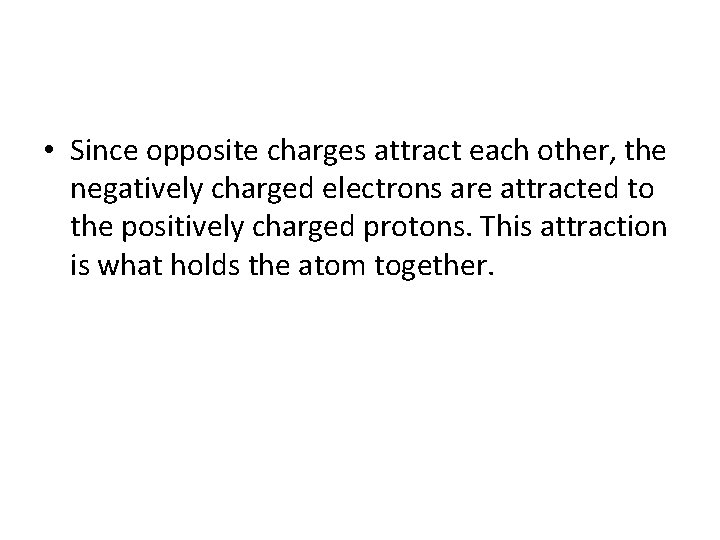  • Since opposite charges attract each other, the negatively charged electrons are attracted