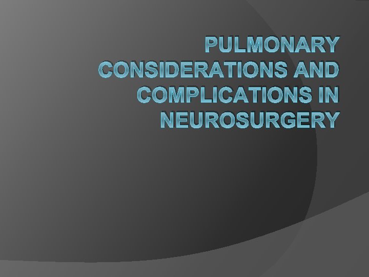 PULMONARY CONSIDERATIONS AND COMPLICATIONS IN NEUROSURGERY 