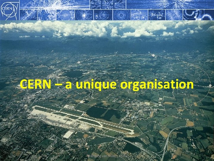 CERN – a unique organisation Wolfgang von Rüden, CERN 