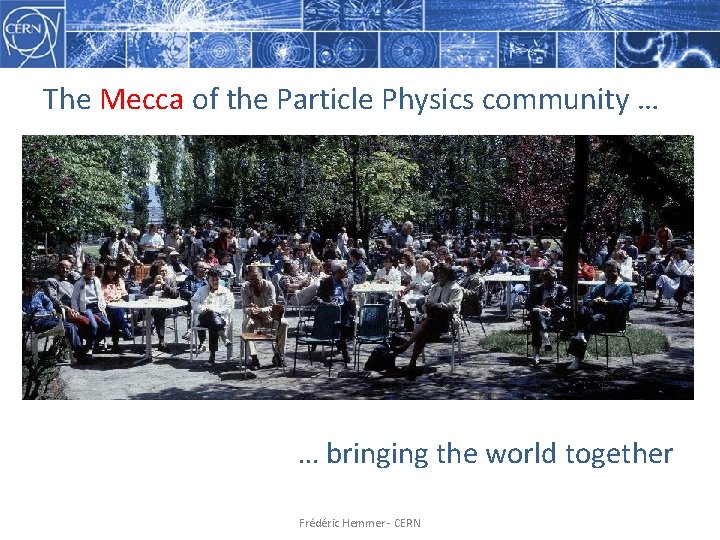 The Mecca of the Particle Physics community … … bringing the world together Frédéric