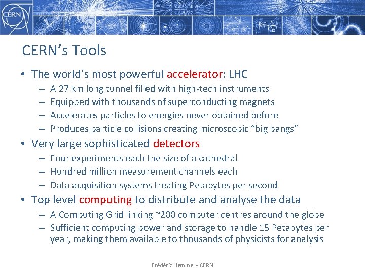 CERN’s Tools • The world’s most powerful accelerator: LHC – – A 27 km