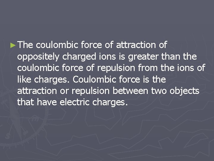 ► The coulombic force of attraction of oppositely charged ions is greater than the