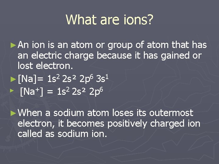 What are ions? ► An ion is an atom or group of atom that