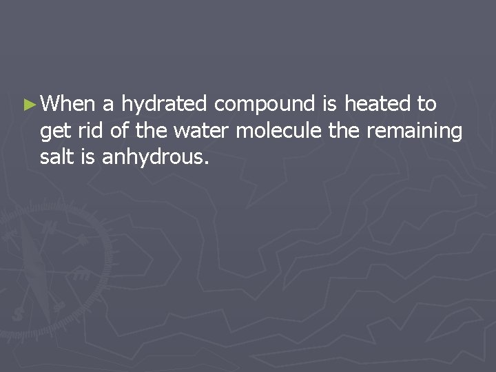 ► When a hydrated compound is heated to get rid of the water molecule