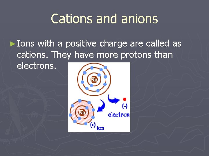 Cations and anions ► Ions with a positive charge are called as cations. They
