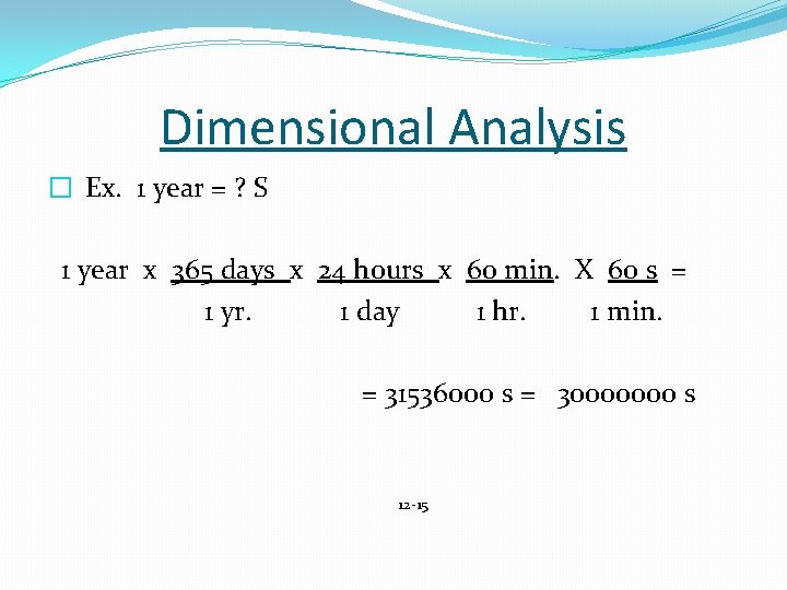 Dimensional Analysis � Ex. 1 year = ? S 1 year x 365 days