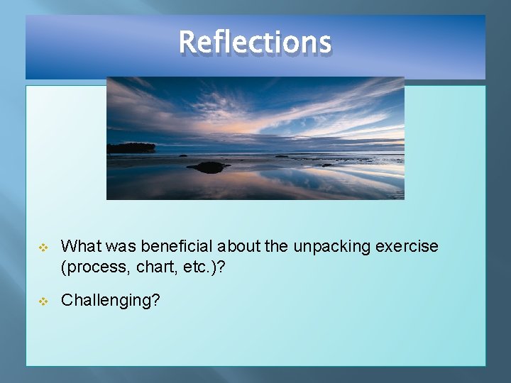 Reflections v What was beneficial about the unpacking exercise (process, chart, etc. )? v