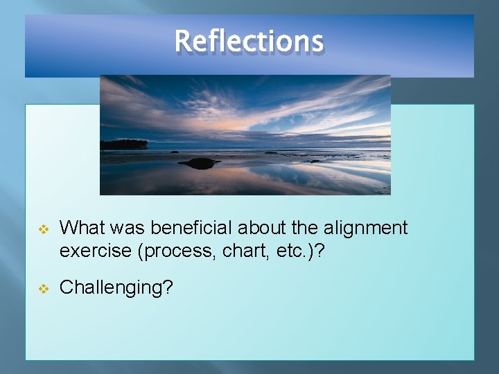 Reflections v What was beneficial about the alignment exercise (process, chart, etc. )? v