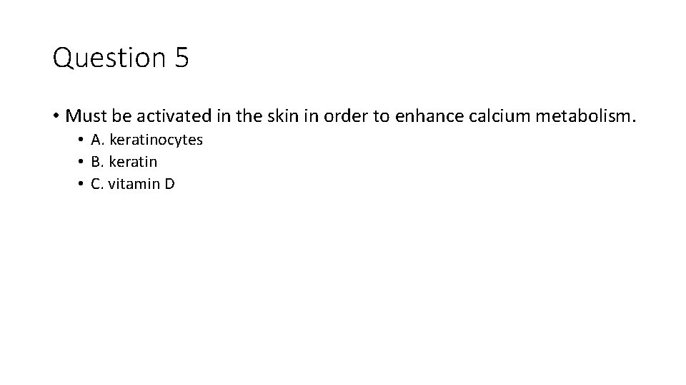 Question 5 • Must be activated in the skin in order to enhance calcium