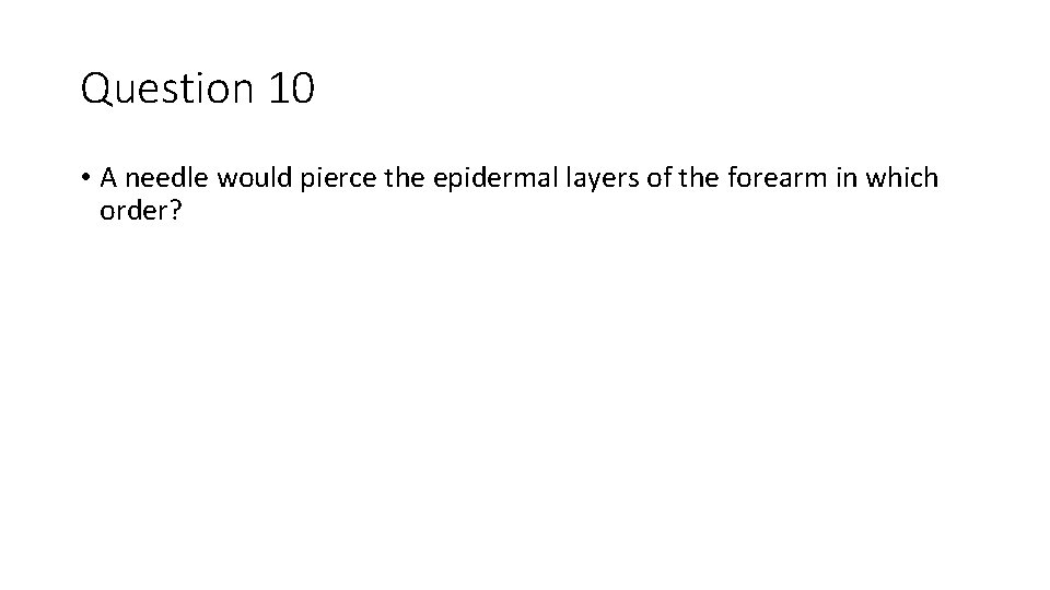 Question 10 • A needle would pierce the epidermal layers of the forearm in