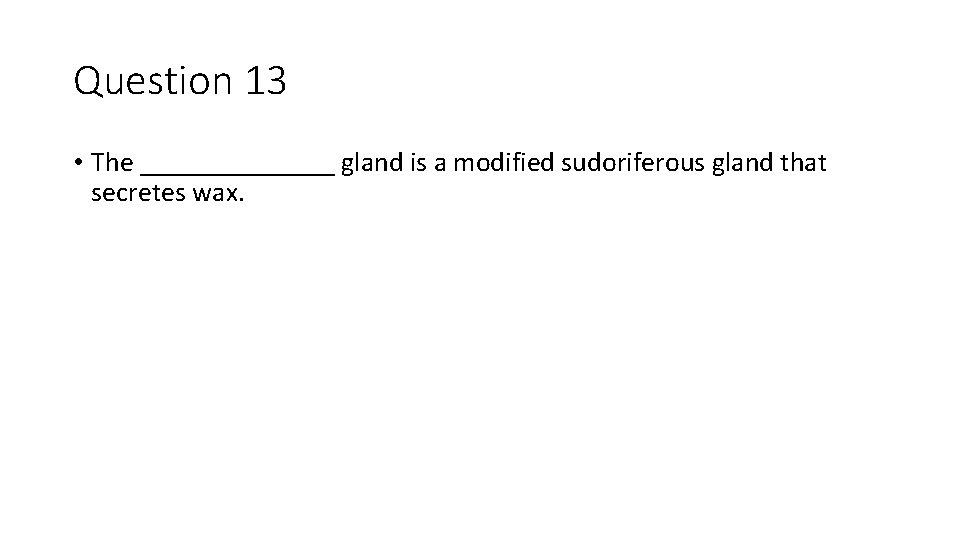 Question 13 • The _______ gland is a modified sudoriferous gland that secretes wax.