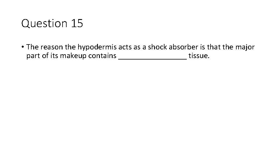 Question 15 • The reason the hypodermis acts as a shock absorber is that