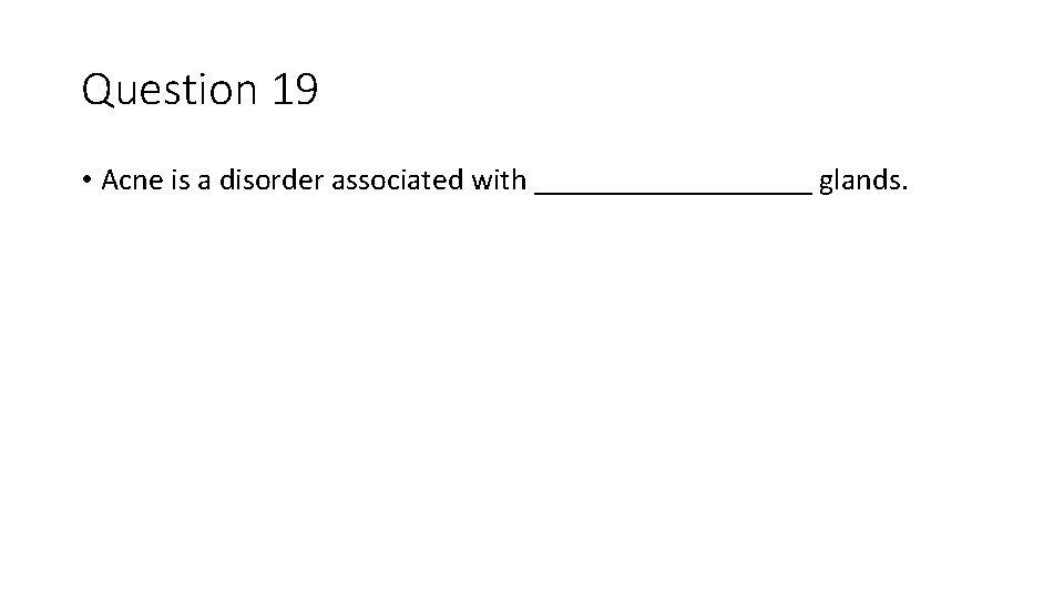 Question 19 • Acne is a disorder associated with _________ glands. 