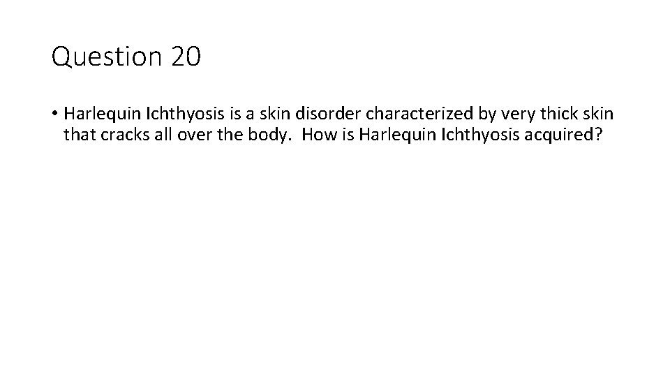 Question 20 • Harlequin Ichthyosis is a skin disorder characterized by very thick skin