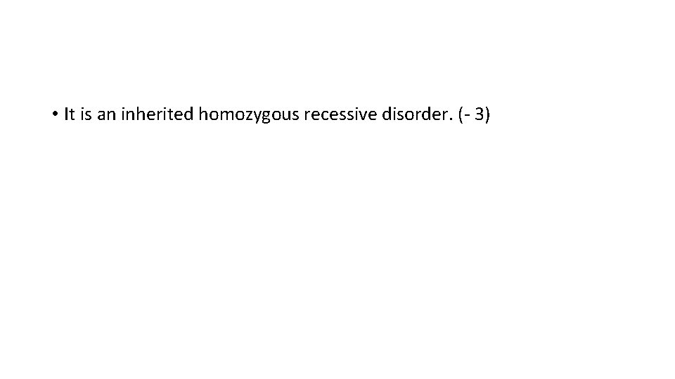  • It is an inherited homozygous recessive disorder. (- 3) 