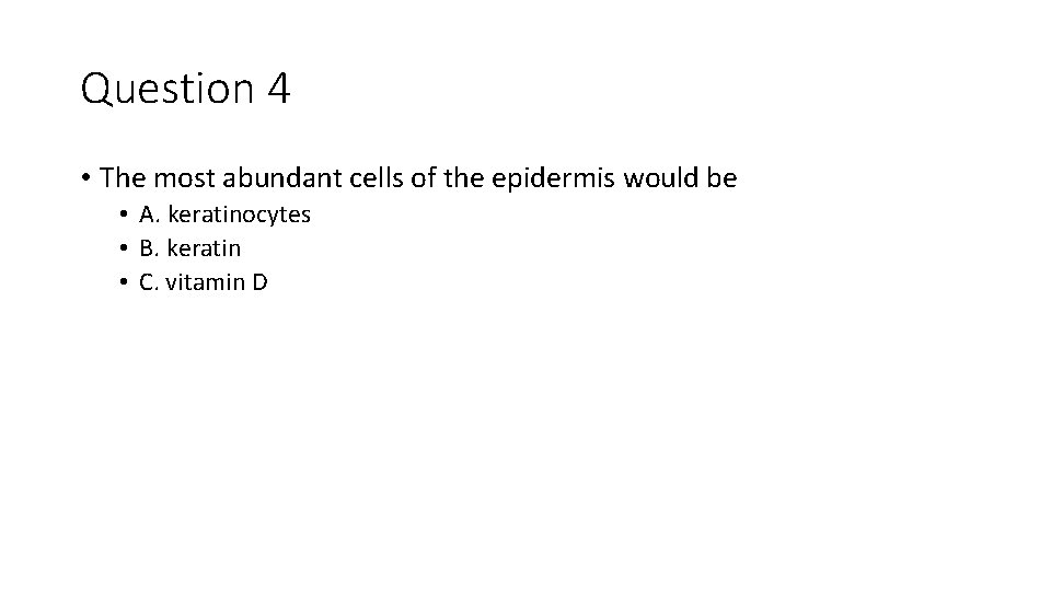 Question 4 • The most abundant cells of the epidermis would be • A.