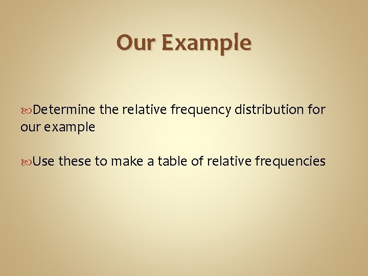 Our Example Determine the relative frequency distribution for our example Use these to make