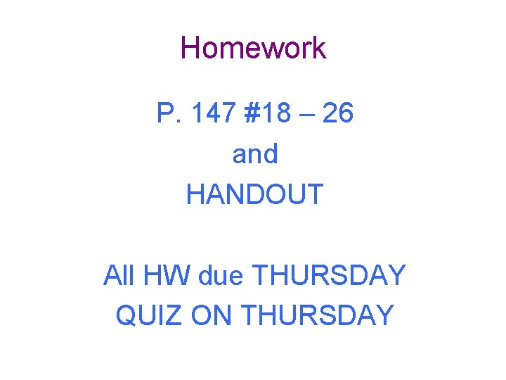 Homework P. 147 #18 – 26 and HANDOUT All HW due THURSDAY QUIZ ON