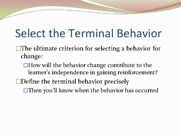 Select the Terminal Behavior �The ultimate criterion for selecting a behavior for change: �How