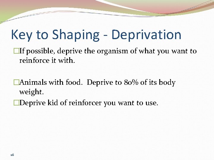 Key to Shaping - Deprivation �If possible, deprive the organism of what you want