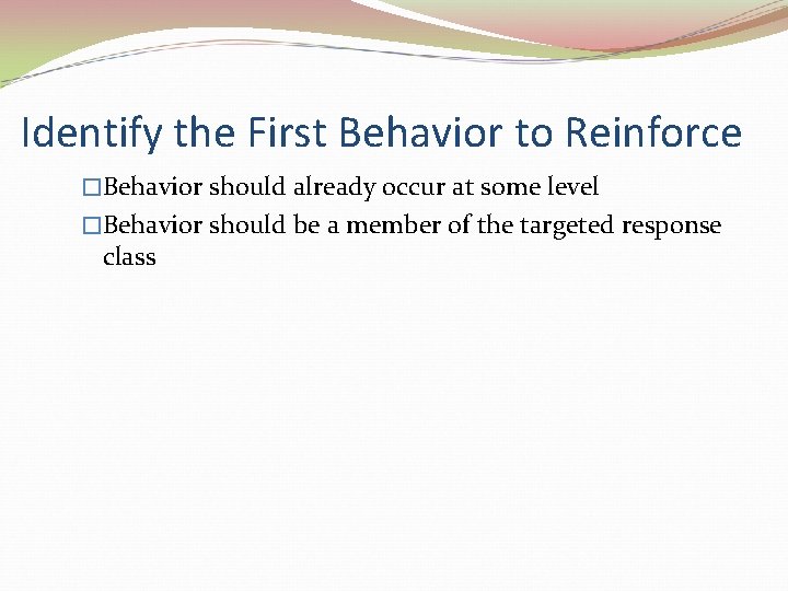 Identify the First Behavior to Reinforce �Behavior should already occur at some level �Behavior