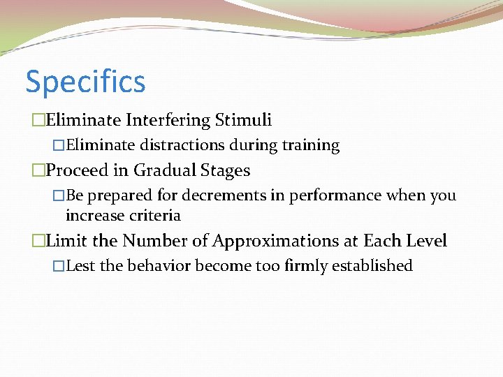 Specifics �Eliminate Interfering Stimuli �Eliminate distractions during training �Proceed in Gradual Stages �Be prepared