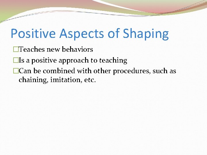 Positive Aspects of Shaping �Teaches new behaviors �Is a positive approach to teaching �Can